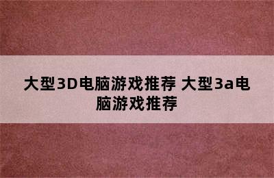 大型3D电脑游戏推荐 大型3a电脑游戏推荐